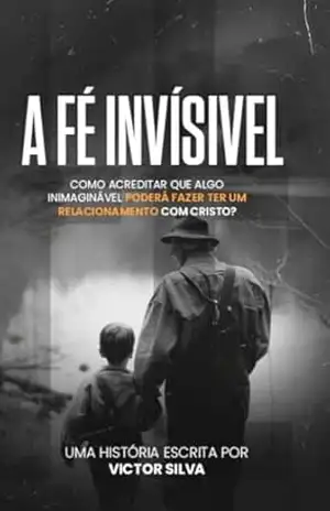 A Fé Invisível: COMO ACREDITAR QUE ALGO INIMAGINÁVEL PODERÁ TE LEVAR A TER UM RELACIONAMENTO COM CRISTO? – Victor Silva A Fé Invisível: COMO ACREDITAR QUE ALGO INIMAGINÁVEL PODERÁ TE LEVAR A TER UM RELACIONAMENTO COM CRISTO? – Victor Silva
