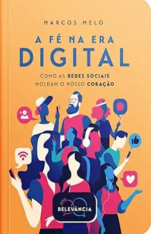 A Fé Na Era Digital: Como as Redes Sociais Moldam o nosso Coração (Série Relevância Livro 5) – Marcos Melo