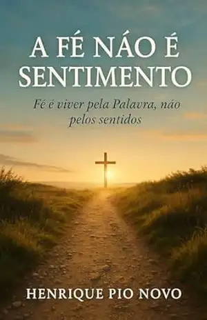 Capa do livro A FÉ NÃO É SENTIMENTO: Fé é viver pela Palavra, não pelos sentidos - Henrique Pio Novo