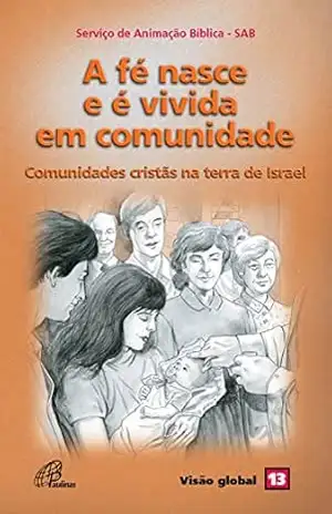 A fé nasce e é vivida em comunidade: Comunidades cristãs na terra de Israel (Visão global Livro 13) – Serviço de Animação Bíblica – SAB