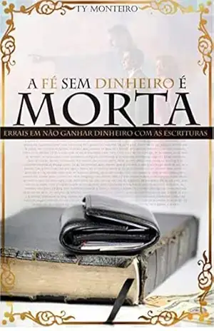 A FÉ SEM DINHEIRO É MORTA: ERRAIS EM NÃO GANHAR DINHEIRO COM AS ESCRITURAS – TY MONTEIRO