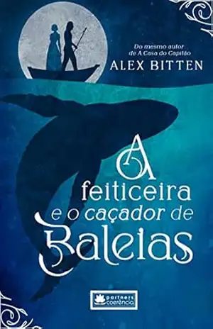 A Feiticeira e o Caçador de Baleias: Os destinos de três mulheres entrelaçados pela profecia de uma feiticeira – Alex Bitten