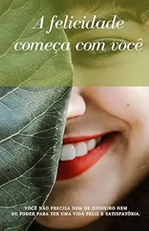 A felicidade começa com você: VOCÊ NÃO PRECISA NEM DE DINHEIRO NEM DE PODER PARA TER UMA VIDA FELIZ E SATISFATÓRIA - Daniel Magalhães A felicidade começa com você: VOCÊ NÃO PRECISA NEM DE DINHEIRO NEM DE PODER PARA TER UMA VIDA FELIZ E SATISFATÓRIA - Daniel Magalhães
