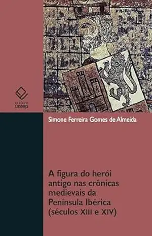 A figura do herói antigo nas crônicas medievais da Península Ibérica (século XIII e XIV) – Simone Ferreira Gomes de Almeida A figura do herói antigo nas crônicas medievais da Península Ibérica (século XIII e XIV) – Simone Ferreira Gomes de Almeida