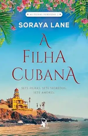 A filha cubana: Sete filhas. Sete segredos. Sete amores (As Filhas Perdidas) – Soraya Lane