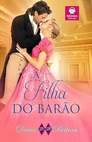A filha do Barão: ”Um encontro infeliz fará com que dois corações batam no mesmo ritmo.” (As Filhas Livro 2) – Dama Beltrán