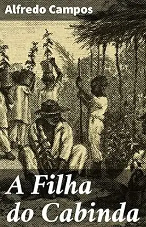 A Filha do Cabinda: Uma jornada de resistência e liberdade em Angola colonial – Alfredo Campos