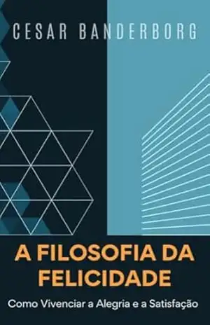 A Filosofia da Felicidade: Como Vivenciar a Alegria e a Satisfação. – Cesar Banderborg