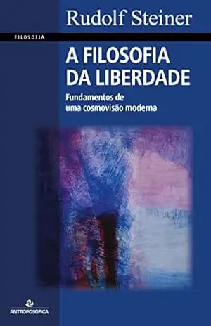 A FILOSOFIA DA LIBERDADE: Fundamentos para uma filosofia moderna – Rudolf Steiner