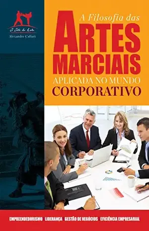 A Filosofia das Artes Marciais Aplicada no Mundo Corporativo – Alexandre Callari