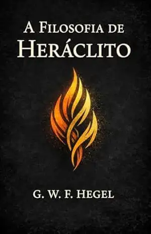 A Filosofia de Heráclito – Georg Wilhelm Friedrich Hegel