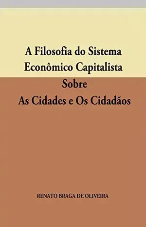 A Filosofia do Sistema Econômico Capitalista SobreAs Cidades e Os Cidadãos – Renato Braga de Oliveira
