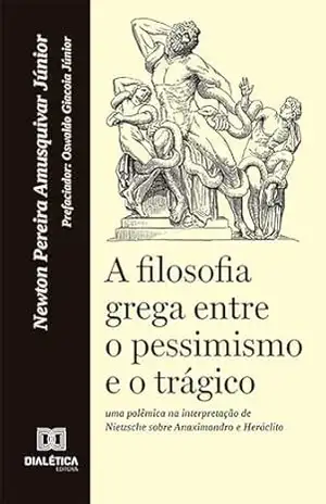A filosofia grega entre o pessimismo e o trágico: uma polêmica na interpretação de Nietzsche sobre Anaximandro e Heráclito - Newton Pereira Amusquivar Junior A filosofia grega entre o pessimismo e o trágico: uma polêmica na interpretação de Nietzsche sobre Anaximandro e Heráclito - Newton Pereira Amusquivar Junior