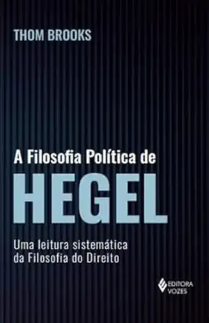 A filosofia política de Hegel: Uma leitura sistemática da filosofia do direito – Thom Brooks