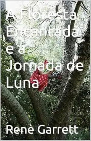 A Floresta Encantada e a Jornada de Luna - Renè Garrett A Floresta Encantada e a Jornada de Luna - Renè Garrett