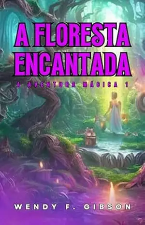A Floresta Encantada: Magia, amizade e aventuras inesquecíveis (A Aventura Mágica Livro 1) – Wendy F. Gibson A Floresta Encantada: Magia, amizade e aventuras inesquecíveis (A Aventura Mágica Livro 1) – Wendy F. Gibson
