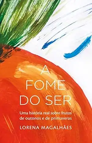 Capa do livro A FOME DO SER: Uma história real sobre frutos de outonos e de primaveras - Lorena Magalhães