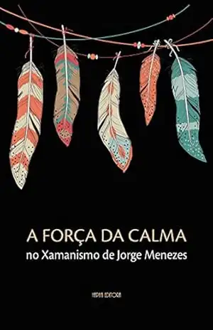 A Força da Calma no Xamanismo de Jorge Menezes – Jorge Menezes