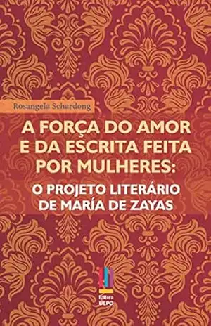 A força do amor e da escrita feita por mulheres: o projeto literário de María de Zayas – Rosangela Schardong A força do amor e da escrita feita por mulheres: o projeto literário de María de Zayas – Rosangela Schardong