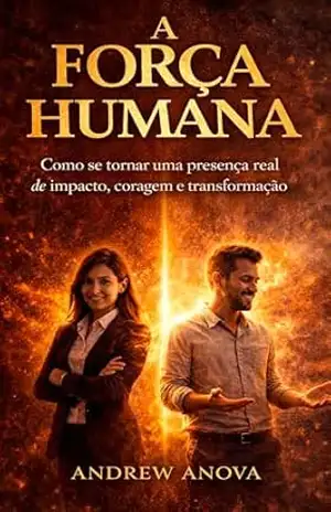 A Força Humana: Como se tornar uma presença real de impacto, coragem e transformação – ANDREW ANOVA
