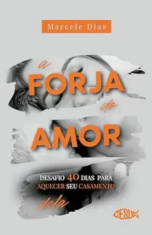 A Forja do Amor (Delas) – Desafio 40 dias para aquecer seu casamento – Marcele Dias