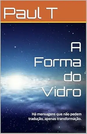 Capa do livro A Forma do Vidro: Há mensagens que não pedem tradução, apenas transformação. - Paul T