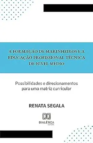 A formação de Marinheiros e a Educação Profissional Técnica de Nível Médio: possibilidades e direcionamentos para uma matriz curricular – Renata Segala A formação de Marinheiros e a Educação Profissional Técnica de Nível Médio: possibilidades e direcionamentos para uma matriz curricular – Renata Segala