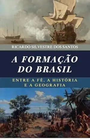 A Formação do Brasil: Entre a Fé, a História e a Geografia – Ricardo Silvestre dos Santos A Formação do Brasil: Entre a Fé, a História e a Geografia – Ricardo Silvestre dos Santos