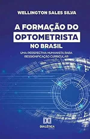A Formação do Optometrista no Brasil: uma perspectiva humanista para ressignificação curricular – Wellington Sales Silva A Formação do Optometrista no Brasil: uma perspectiva humanista para ressignificação curricular – Wellington Sales Silva