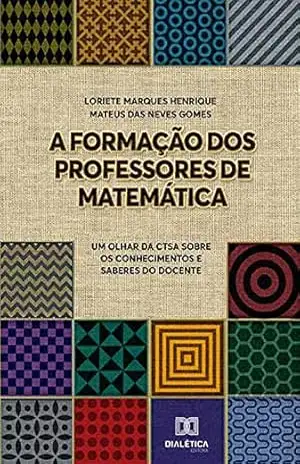 A Formação dos Professores de Matemática: um olhar da CTSA sobre os conhecimentos e saberes do docente – Loriete Marques Henrique A Formação dos Professores de Matemática: um olhar da CTSA sobre os conhecimentos e saberes do docente – Loriete Marques Henrique