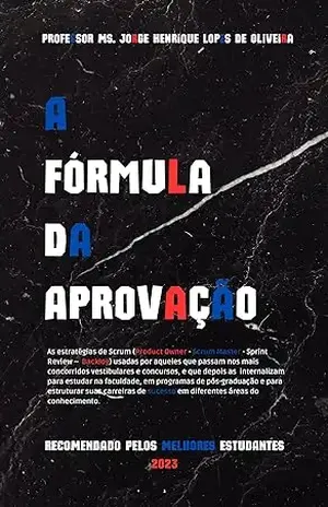 A Fórmula da Aprovação: Estratégias de Scrum para aprovação em vestibulares e concursos – Jorge Henrique Lopes de Oliveira A Fórmula da Aprovação: Estratégias de Scrum para aprovação em vestibulares e concursos – Jorge Henrique Lopes de Oliveira