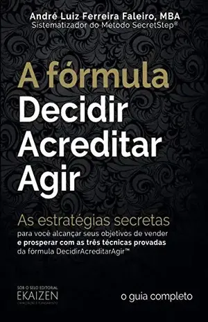 Capa do livro A fórmula DecidirAcreditarAgir™: As estratégias secretas para você alcançar seus objetivos de vender e prosperar com as três técnicas provadas da fórmula DecidirAcreditarAgir™ - ANDRÉ LUIZ FERREIRA FALEIRO