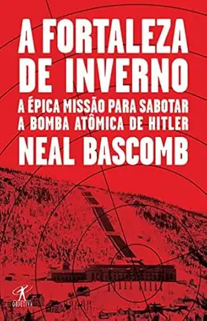 A fortaleza de inverno: A épica missão para sabotar a bomba atômica de Hitler – Neal Bascomb