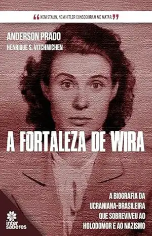Capa do livro A Fortaleza de Wira:: a biografia da ucraniana–brasileira que sobreviveu ao holodomor e ao nazismo - Anderson Prado