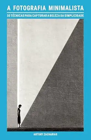 Capa do livro A fotografia minimalista: 50 técnicas para capturar a beleza da simplicidade - Antony Zacharias