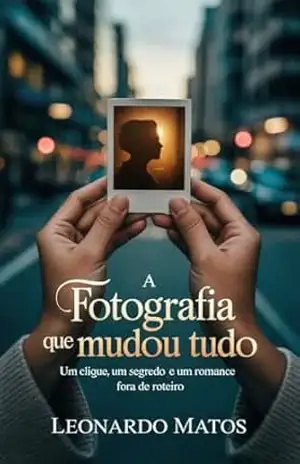 A Fotografia que Mudou Tudo: um clique, um segredo e um romance fora de roteiro – Leonardo Matos A Fotografia que Mudou Tudo: um clique, um segredo e um romance fora de roteiro – Leonardo Matos