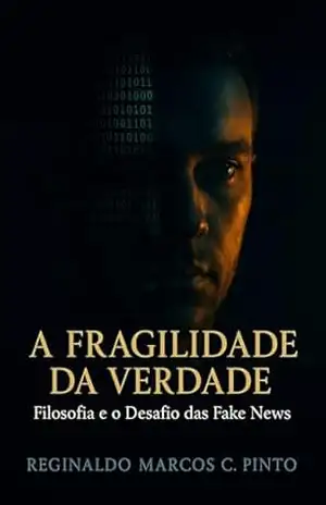 A FRAGILIDADE DA VERDADE: FILOSOFIA E O DESAFIO DAS FAKE NEWS – Reginaldo Marcos Caetano Pinto