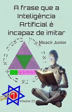 A FRASE QUE A INTELIGÊNCIA ARTIFICIAL É INCAPAZ DE IMITAR (ENCICLOPÉDIA ARQUIVO7 Livro 23) – MOACIR R. S. JUNIOR