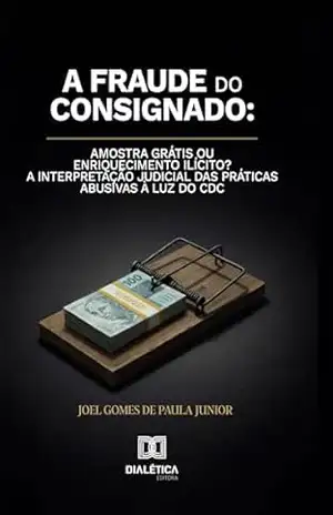 A Fraude do Consignado: Amostra Grátis ou Enriquecimento Ilícito? A interpretação judicial das práticas abusivas à luz do CDC – Joel Gomes de Paula Junior A Fraude do Consignado: Amostra Grátis ou Enriquecimento Ilícito? A interpretação judicial das práticas abusivas à luz do CDC – Joel Gomes de Paula Junior