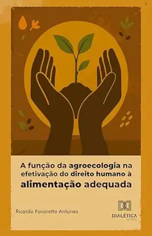 A função da agroecologia na efetivação do direito humano à alimentação adequada – Ricardo Favaretto Antunes A função da agroecologia na efetivação do direito humano à alimentação adequada – Ricardo Favaretto Antunes