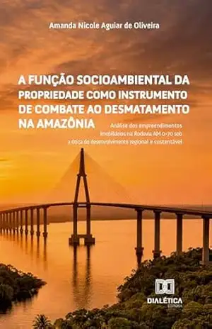 A Função Socioambiental da propriedade como instrumento de combate ao desmatamento na Amazônia: Análise dos empreendimentos imobiliários na Rodovia AM … do desenvolvimento regional e sustentável – Amanda Nicole Aguiar de Oliveira