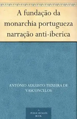 A fundação da monarchia portugueza narração anti–iberica – António Augusto Teixeira de Vasconcelos