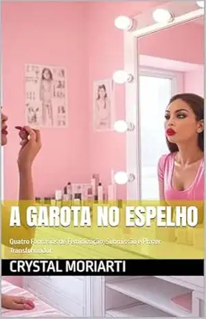 A Garota no Espelho: Quatro Fantasias de Feminização, Submissão e Prazer Transformador – Crystal Moriarti