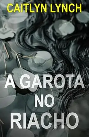 A Garota no Riacho: Um eletrizante thriller australiano de cidade pequena, com um segredo mortal e uma atração perigosa (Os Australianos Perdidos Livro 1) – Caitlyn Lynch