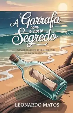 Capa do livro A Garrafa com o Nosso Segredo: uma mensagem antiga reacende um amor adormecido - Leonardo Matos