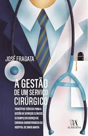 A Gestão de um Serviço Cirúrgico: princípios teóricos para a gestão de serviços clínicos – José Fragata