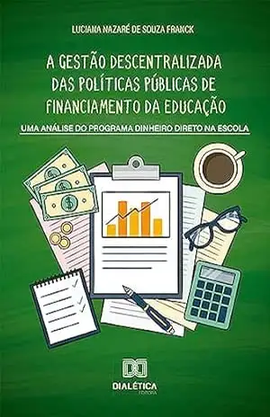 Capa do livro A gestão descentralizada das políticas públicas de financiamento da educação: uma análise do Programa Dinheiro Direto na Escola - Luciana Nazaré de Souza Franck