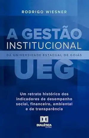 A Gestão Institucional da Universidade Estadual de Goiás (UEG): Um Retrato Histórico dos Indicadores de Desempenho Social, Financeiro, Ambiental e de Transparência – Rodrigo Wiesner