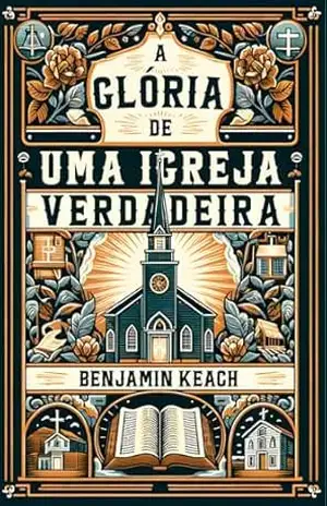 A Glória de uma Igreja Verdadeira – Benjamin Keach