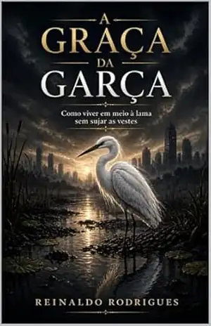 A Graça da Garça: Como viver em meio à lama sem sujar as vestes – REINALDO RODRIGUES A Graça da Garça: Como viver em meio à lama sem sujar as vestes – REINALDO RODRIGUES